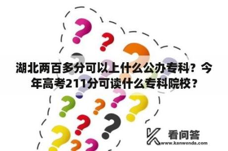 湖北两百多分可以上什么公办专科？今年高考211分可读什么专科院校？