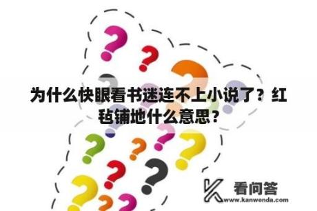 为什么快眼看书迷连不上小说了？红毡铺地什么意思？