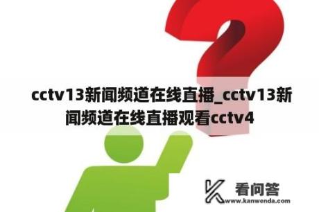  cctv13新闻频道在线直播_cctv13新闻频道在线直播观看cctv4