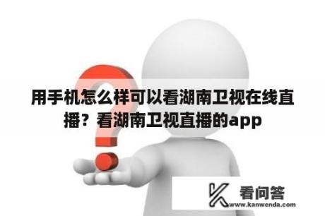 用手机怎么样可以看湖南卫视在线直播？看湖南卫视直播的app