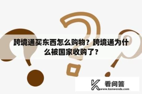 跨境通买东西怎么购物？跨境通为什么被国家收购了？