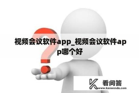  视频会议软件app_视频会议软件app哪个好