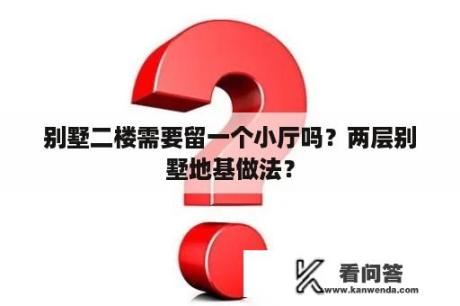 别墅二楼需要留一个小厅吗？两层别墅地基做法？