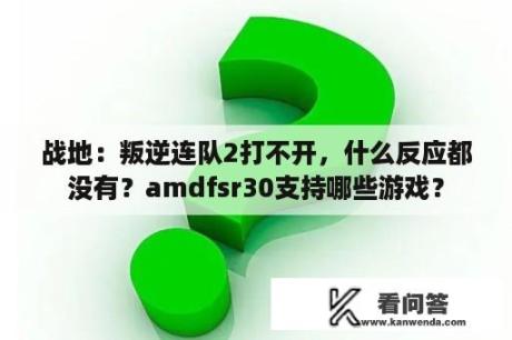 战地：叛逆连队2打不开，什么反应都没有？amdfsr30支持哪些游戏？