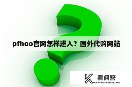 pfhoo官网怎样进入？国外代购网站