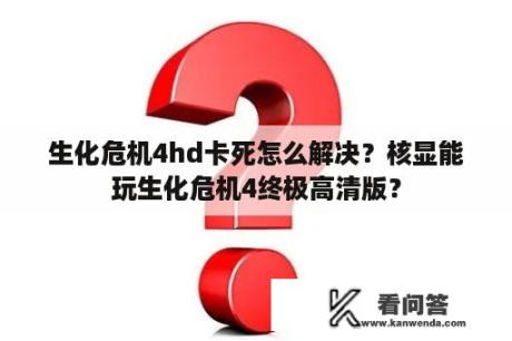 生化危机4hd卡死怎么解决？核显能玩生化危机4终极高清版？