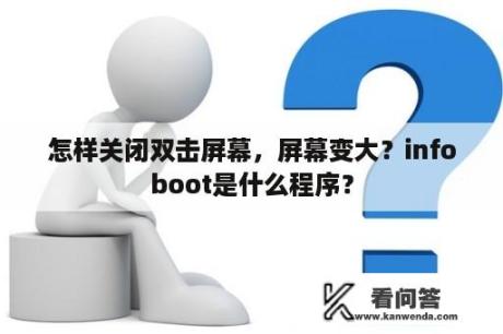 怎样关闭双击屏幕，屏幕变大？infoboot是什么程序？