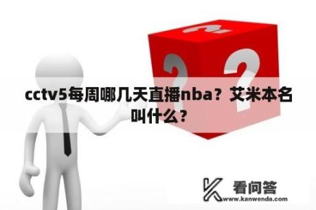 cctv5每周哪几天直播nba？艾米本名叫什么？