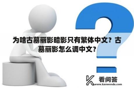 为啥古墓丽影暗影只有繁体中文？古墓丽影怎么调中文？