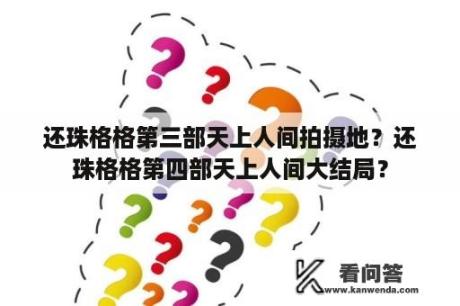 还珠格格第三部天上人间拍摄地？还珠格格第四部天上人间大结局？