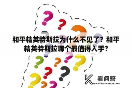 和平精英特斯拉为什么不见了？和平精英特斯拉哪个最值得入手？