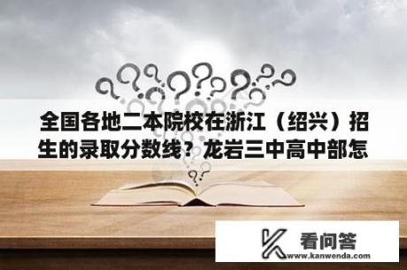 全国各地二本院校在浙江（绍兴）招生的录取分数线？龙岩三中高中部怎么样？