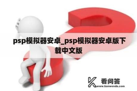  psp模拟器安卓_psp模拟器安卓版下载中文版