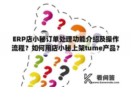 ERP店小秘订单处理功能介绍及操作流程？如何用店小秘上架tume产品？