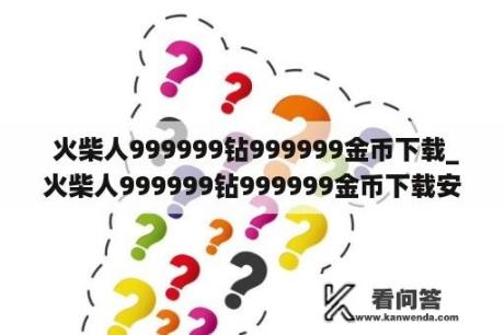  火柴人999999钻999999金币下载_火柴人999999钻999999金币下载安装巨人有皮肤