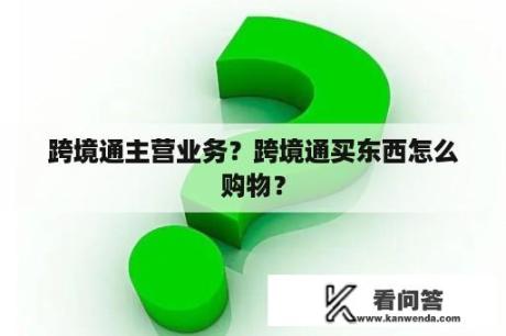 跨境通主营业务？跨境通买东西怎么购物？