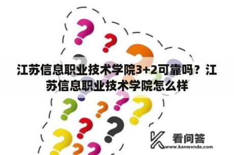 江苏信息职业技术学院3+2可靠吗？江苏信息职业技术学院怎么样