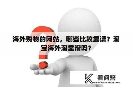 海外购物的网站，哪些比较靠谱？淘宝海外淘靠谱吗？