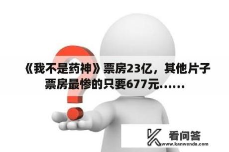 《我不是药神》票房23亿，其他片子票房最惨的只要677元……