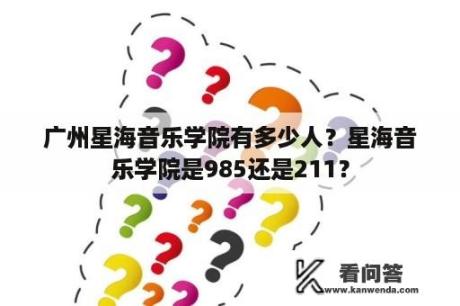 广州星海音乐学院有多少人？星海音乐学院是985还是211？