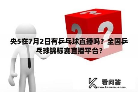 央5在7月2日有乒乓球直播吗？全国乒乓球锦标赛直播平台？