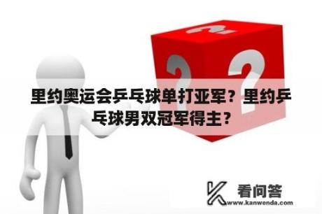 里约奥运会乒乓球单打亚军？里约乒乓球男双冠军得主？