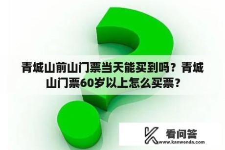 青城山前山门票当天能买到吗？青城山门票60岁以上怎么买票？