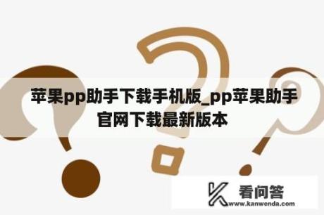  苹果pp助手下载手机版_pp苹果助手官网下载最新版本