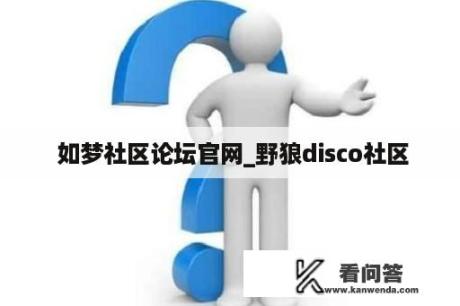  如梦社区论坛官网_野狼disco社区