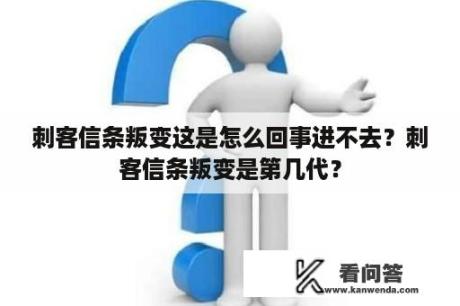 刺客信条叛变这是怎么回事进不去？刺客信条叛变是第几代？