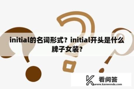 initial的名词形式？initial开头是什么牌子女装？