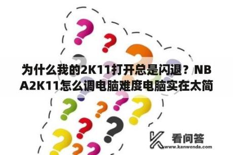 为什么我的2K11打开总是闪退？NBA2K11怎么调电脑难度电脑实在太简单了怎么调难？