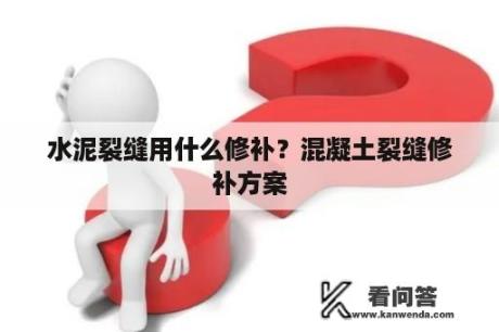 水泥裂缝用什么修补？混凝土裂缝修补方案