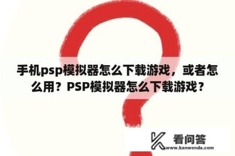 手机psp模拟器怎么下载游戏，或者怎么用？PSP模拟器怎么下载游戏？