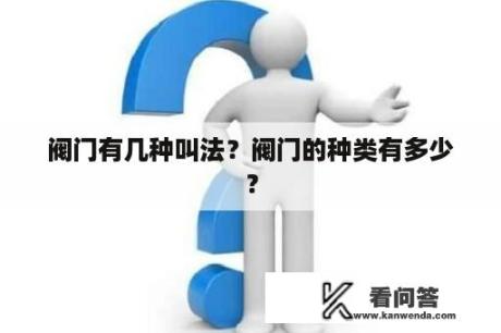 阀门有几种叫法？阀门的种类有多少？