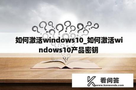  如何激活windows10_如何激活windows10产品密钥