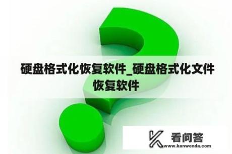  硬盘格式化恢复软件_硬盘格式化文件恢复软件