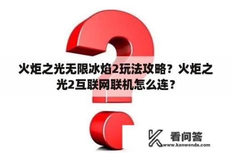 火炬之光无限冰焰2玩法攻略？火炬之光2互联网联机怎么连？