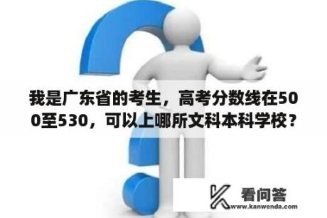 我是广东省的考生，高考分数线在500至530，可以上哪所文科本科学校？湖北经济学院法商学院分数线