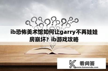 ib恐怖美术馆如何让garry不再娃娃房崩坏？ib游戏攻略