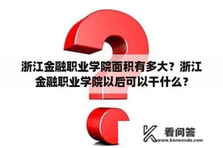 浙江金融职业学院面积有多大？浙江金融职业学院以后可以干什么？