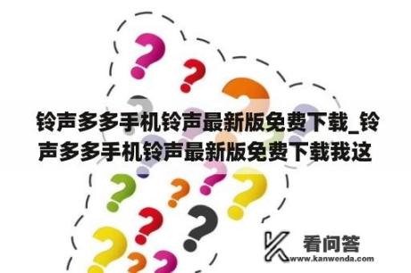  铃声多多手机铃声最新版免费下载_铃声多多手机铃声最新版免费下载我这一生