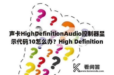 声卡HighDefinitionAudio控制器显示代码10怎么办？High Definition Audio总线上的音频设备有黄色的感叹号，但是电脑有声音？