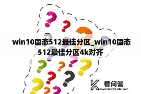  win10固态512最佳分区_win10固态512最佳分区4k对齐