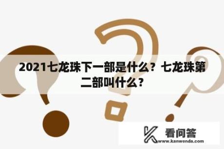 2021七龙珠下一部是什么？七龙珠第二部叫什么？