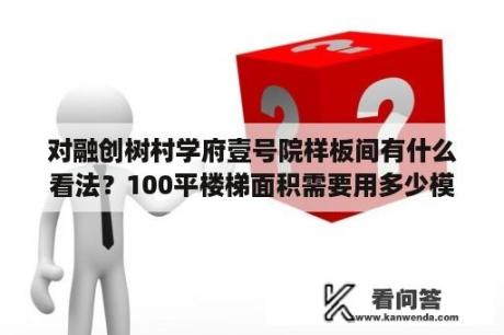 对融创树村学府壹号院样板间有什么看法？100平楼梯面积需要用多少模板