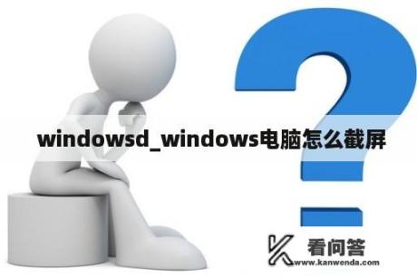  windowsd_windows电脑怎么截屏