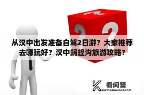 从汉中出发准备自驾2日游？大家推荐去哪玩好？汉中蚂蝗沟旅游攻略？