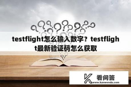 testflight怎么输入数字？testflight最新验证码怎么获取