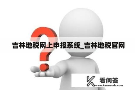  吉林地税网上申报系统_吉林地税官网